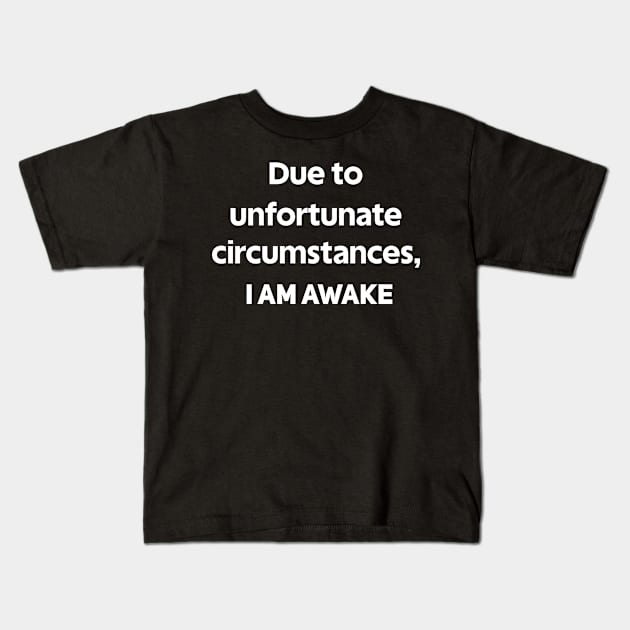Due To Unfortunate Circumstances, I Am Awake Kids T-Shirt by designnas2